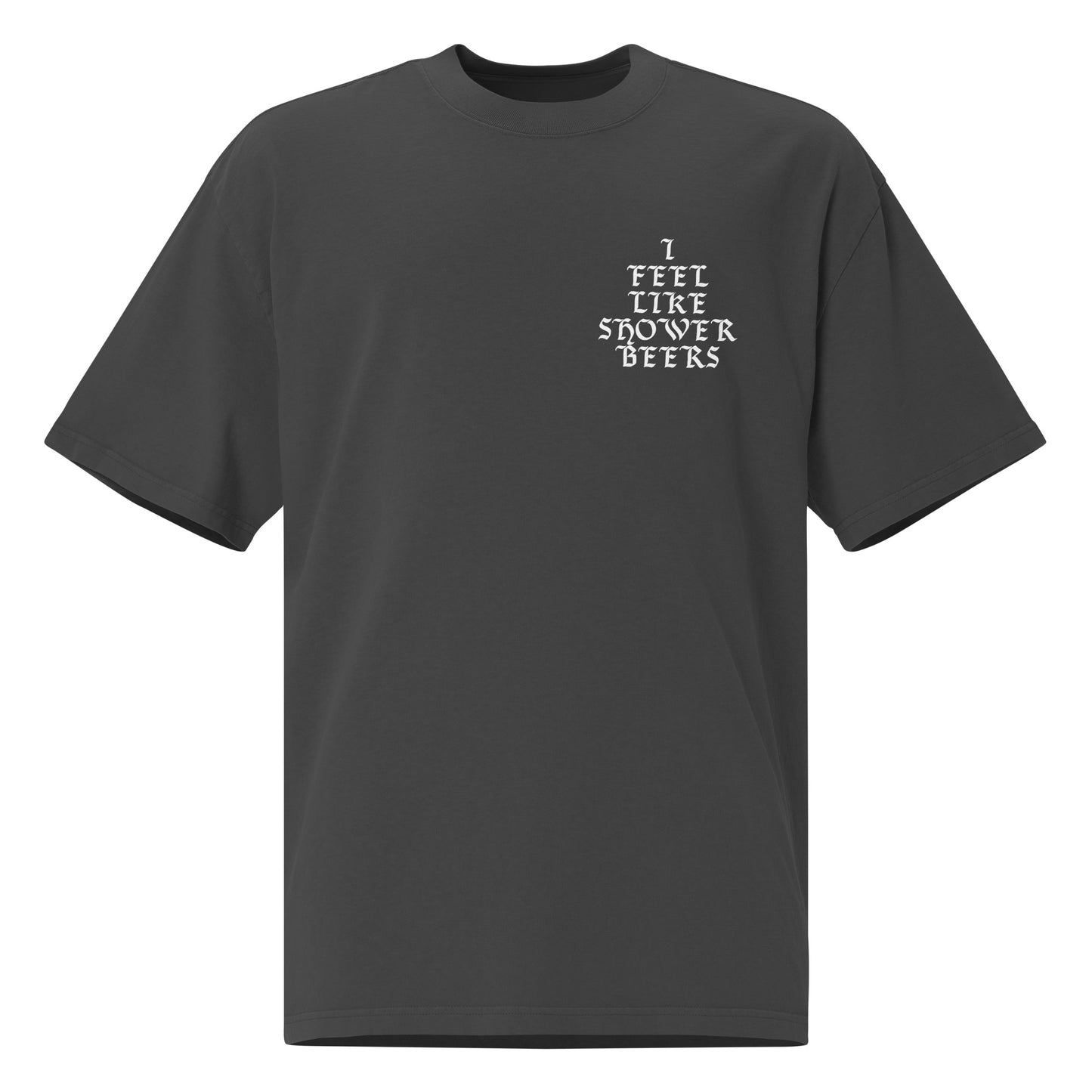 I Feel Like Shower Beers Oversized T-Shirt White Font