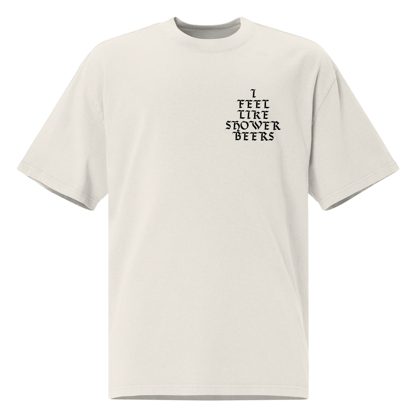 I Feel Like Shower Beers Oversized T-Shirt Black Font